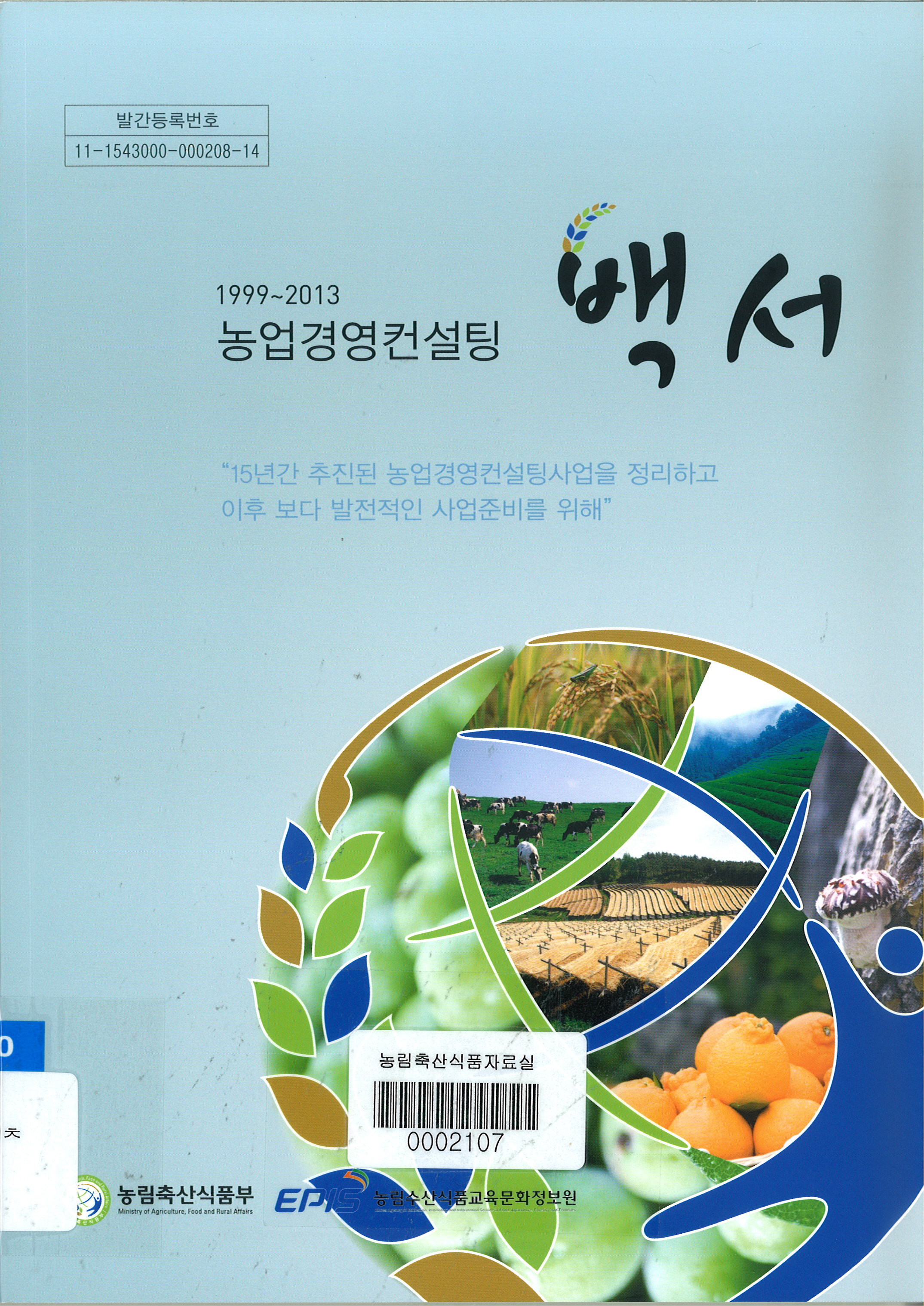 1999~2013 농업경영컨설팅 백서 / 농림축산식품부 경영인력과 ; 농림수산식품교육문화정보원 [공...