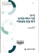 농어촌서비스기준 이행실태 점검·평가 : 농어업인 삶의 질 향상 위원회 전문지원기관 업무위탁. 2015